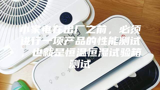 小家電在出廠之前，必須進(jìn)行一項(xiàng)產(chǎn)品的性能測(cè)試，也就是恒溫恒濕試驗(yàn)箱測(cè)試