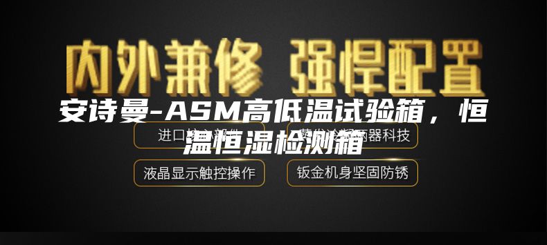 安詩曼-ASM高低溫試驗(yàn)箱,恒溫恒濕檢測箱