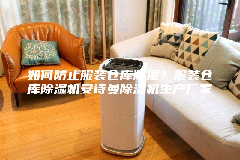 如何防止服裝倉(cāng)庫(kù)潮濕？服裝倉(cāng)庫(kù)除濕機(jī)安詩(shī)曼除濕機(jī)生產(chǎn)廠家