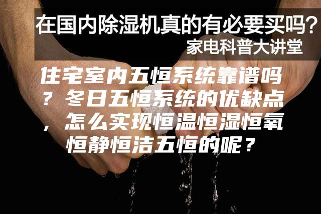 住宅室內五恒系統靠譜嗎?冬日五恒系統的優缺點,怎么實現恒溫恒濕恒氧恒靜恒潔五恒的呢?