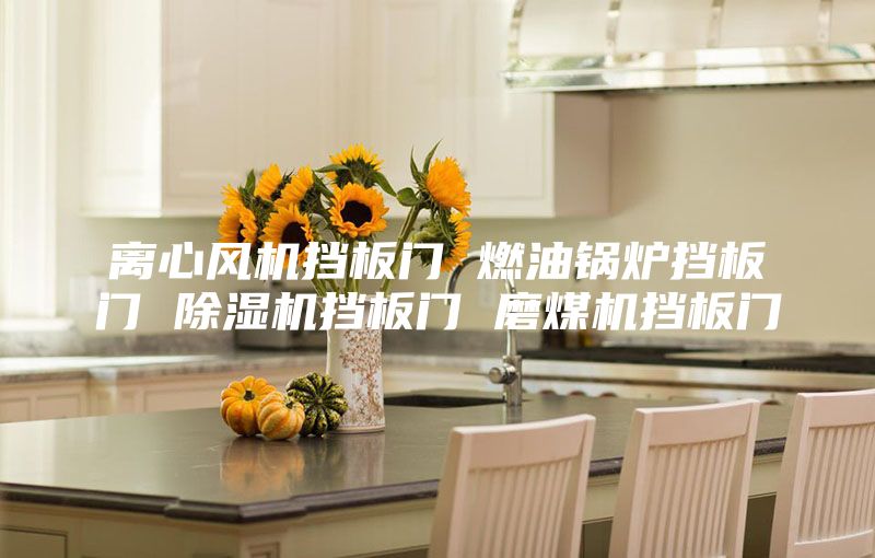 離心風(fēng)機(jī)擋板門 燃油鍋爐擋板門 除濕機(jī)擋板門 磨煤機(jī)擋板門