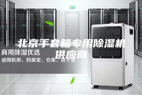 北京手套箱專用除濕機(jī)供應(yīng)商