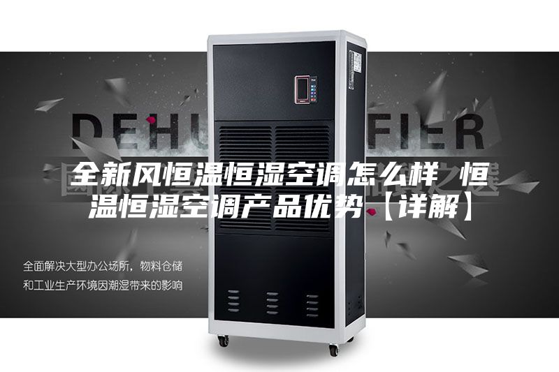 全新風恒溫恒濕空調怎么樣 恒溫恒濕空調產品優勢【詳解】