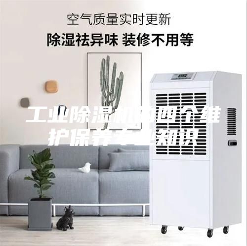 工業(yè)除濕機的四個維護(hù)保養(yǎng)專業(yè)知識