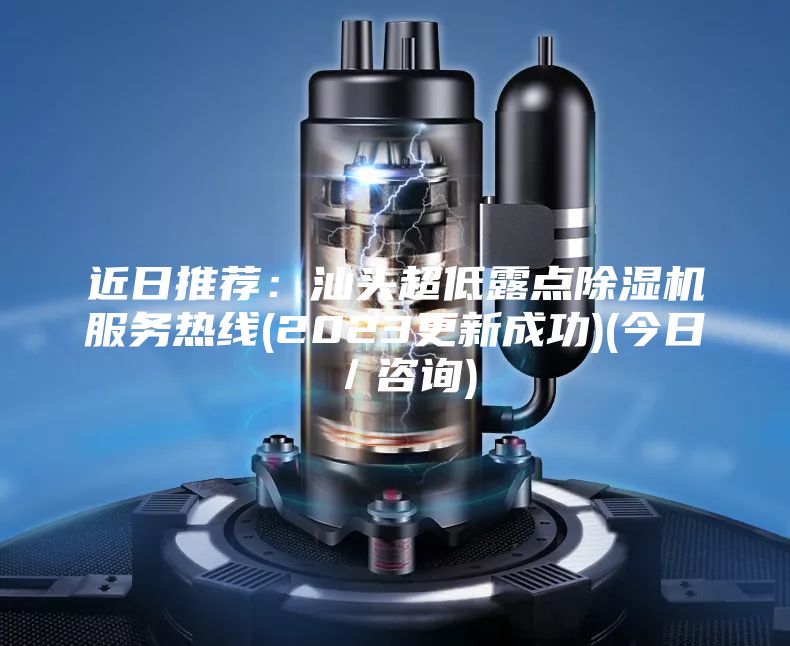 近日推薦：汕頭超低露點除濕機服務(wù)熱線(2023更新成功)(今日／咨詢)