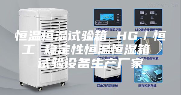 恒溫恒濕試驗箱 HG/恒工 穩定性恒溫恒濕箱 試驗設備生產廠家