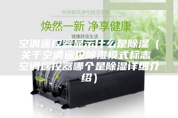 空調(diào)遙控器顯示什么是除濕（關(guān)于空調(diào)遙控除濕模式標(biāo)志 空調(diào)遙控器哪個(gè)是除濕詳細(xì)介紹）