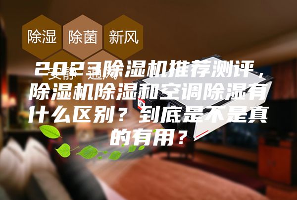 2023除濕機推薦測評,除濕機除濕和空調(diào)除濕有什么區(qū)別?到底是不是真的有用?