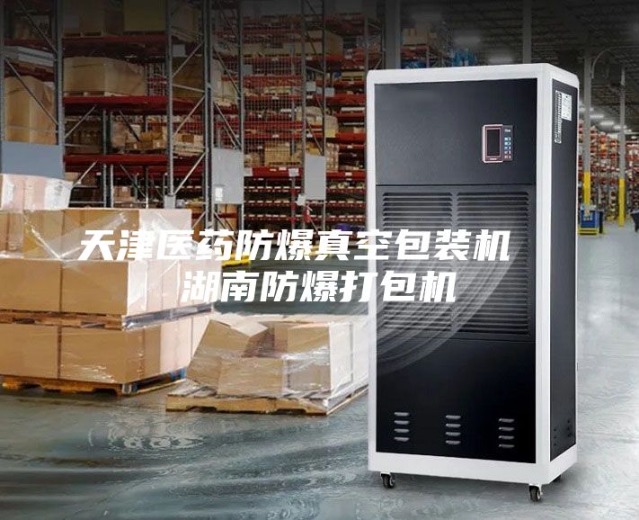 天津醫(yī)藥防爆真空包裝機 湖南防爆打包機