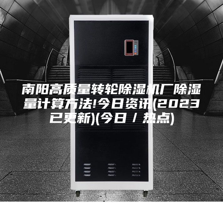 南陽高質(zhì)量轉(zhuǎn)輪除濕機(jī)廠除濕量計(jì)算方法!今日資訊(2023已更新)(今日/熱點(diǎn))