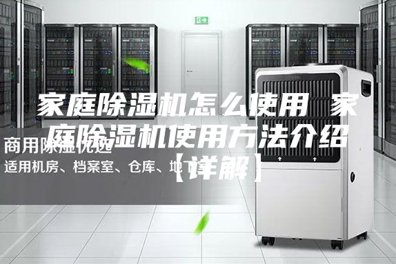 家庭除濕機(jī)怎么使用 家庭除濕機(jī)使用方法介紹【詳解】