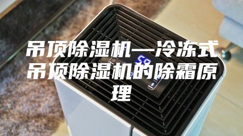 吊頂除濕機—冷凍式吊頂除濕機的除霜原理
