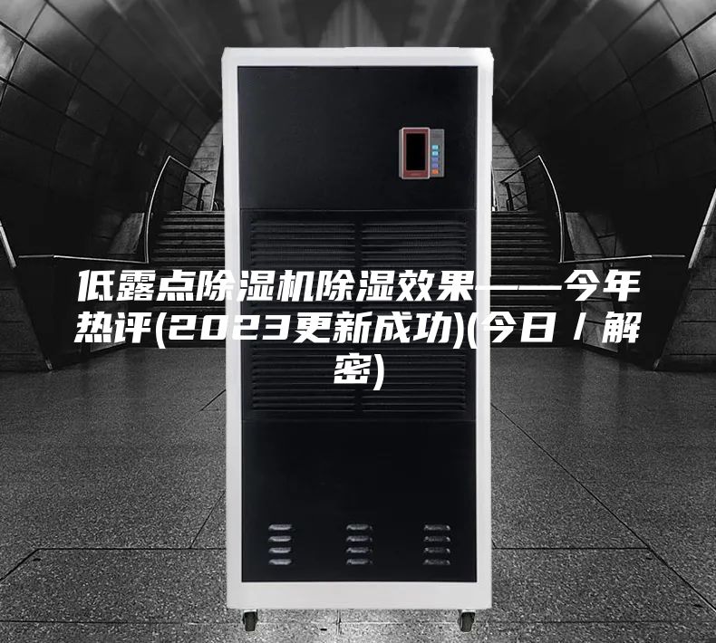 低露點除濕機除濕效果——今年熱評(2023更新成功)(今日/解密)