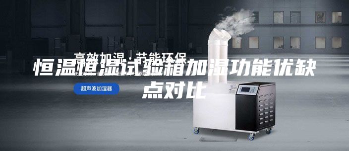 恒溫恒濕試驗(yàn)箱加濕功能優(yōu)缺點(diǎn)對比