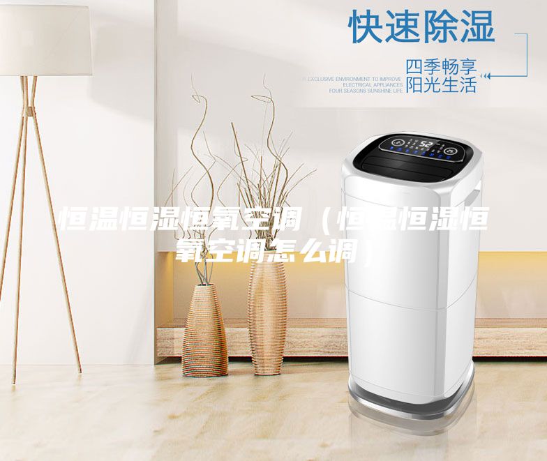 恒溫恒濕恒氧空調(恒溫恒濕恒氧空調怎么調)