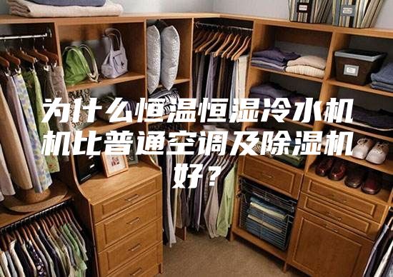 為什么恒溫恒濕冷水機機比普通空調及除濕機好？