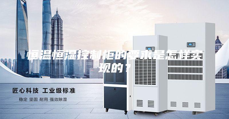 恒溫恒濕控制柜的要求是怎樣實現(xiàn)的？