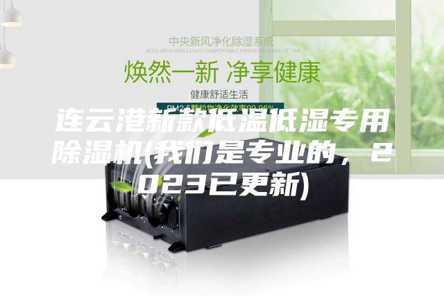 連云港新款低溫低濕專用除濕機(我們是專業(yè)的，2023已更新)