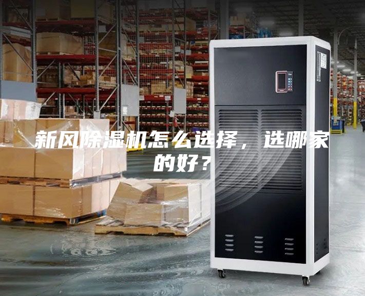 新風除濕機怎么選擇，選哪家的好？