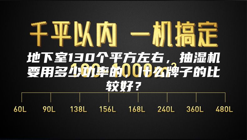 地下室130個平方左右，抽濕機要用多少功率的，什么牌子的比較好？
