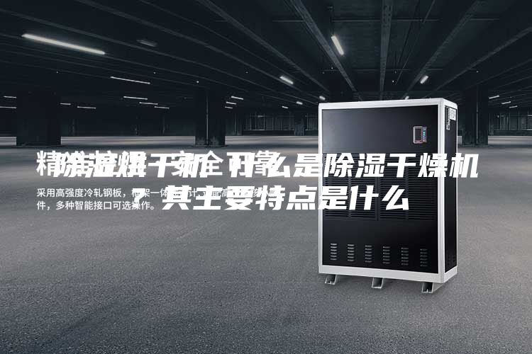 除濕烘干機(jī) 什么是除濕干燥機(jī)?其主要特點(diǎn)是什么