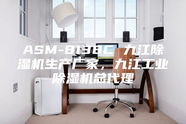 ASM-8138C 九江除濕機生產(chǎn)廠家，九江工業(yè)除濕機總代理
