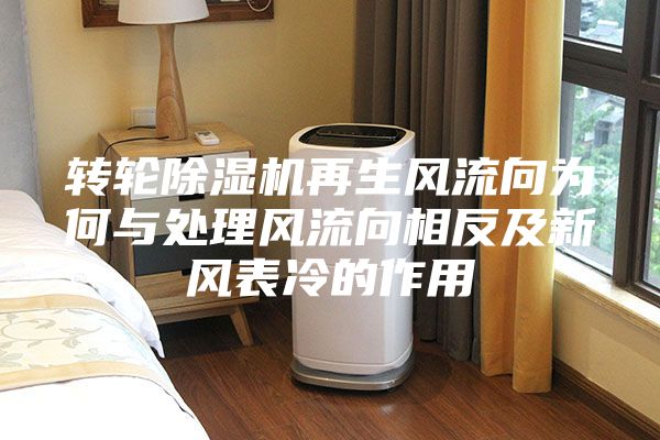 轉(zhuǎn)輪除濕機再生風(fēng)流向為何與處理風(fēng)流向相反及新風(fēng)表冷的作用