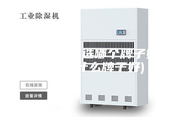 購(gòu)買(mǎi)除濕機(jī)選哪個(gè)牌子好(去濕器什么牌子好)