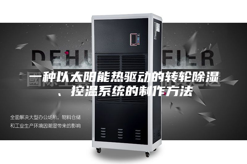 一種以太陽能熱驅(qū)動的轉(zhuǎn)輪除濕、控溫系統(tǒng)的制作方法