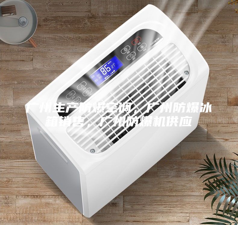 廣州生產(chǎn)防爆空調(diào)，廣州防爆冰箱銷售，廣州防爆機(jī)供應(yīng)