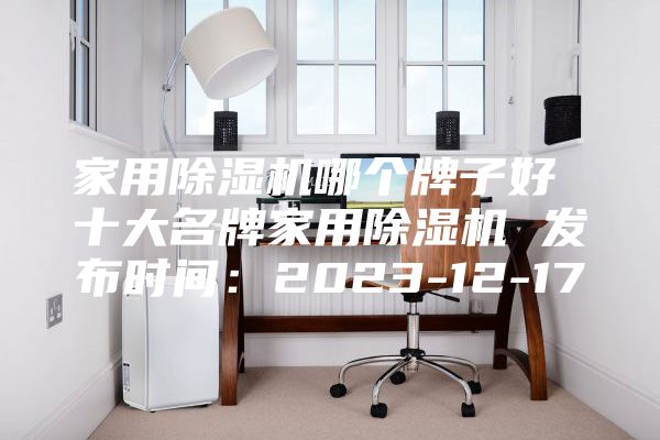 家用除濕機(jī)哪個(gè)牌子好 十大名牌家用除濕機(jī) 發(fā)布時(shí)間:2023-12-17
