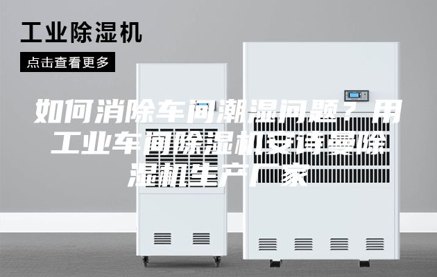 如何消除車間潮濕問題?用工業車間除濕機安詩曼除濕機生產廠家