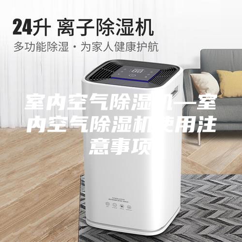 室內(nèi)空氣除濕機(jī)—室內(nèi)空氣除濕機(jī)使用注意事項(xiàng)