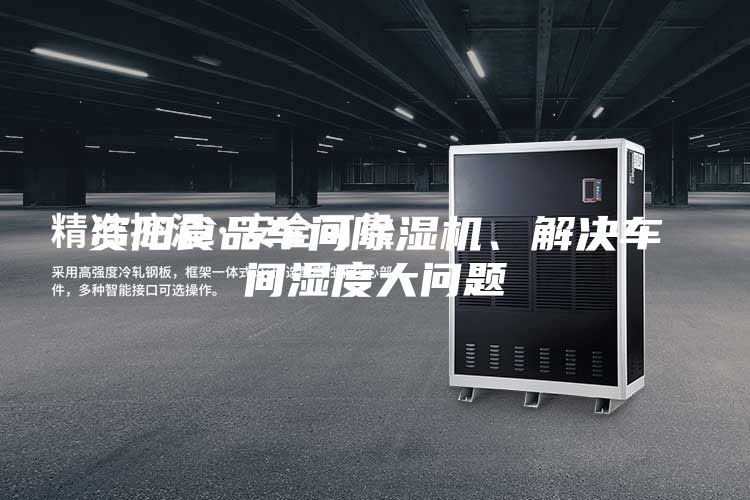 資陽食品車間除濕機(jī)、解決車間濕度大問題