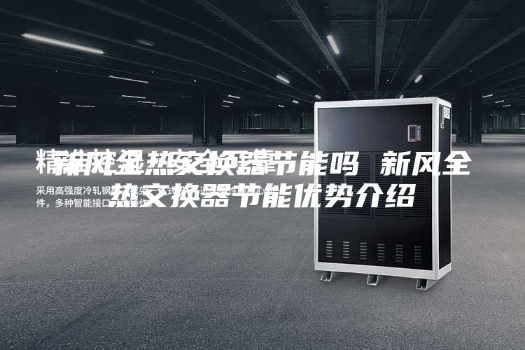新風(fēng)全熱交換器節(jié)能嗎 新風(fēng)全熱交換器節(jié)能優(yōu)勢介紹