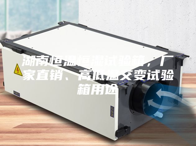 湖南恒溫恒濕試驗箱，廠家直銷、高低溫交變試驗箱用途
