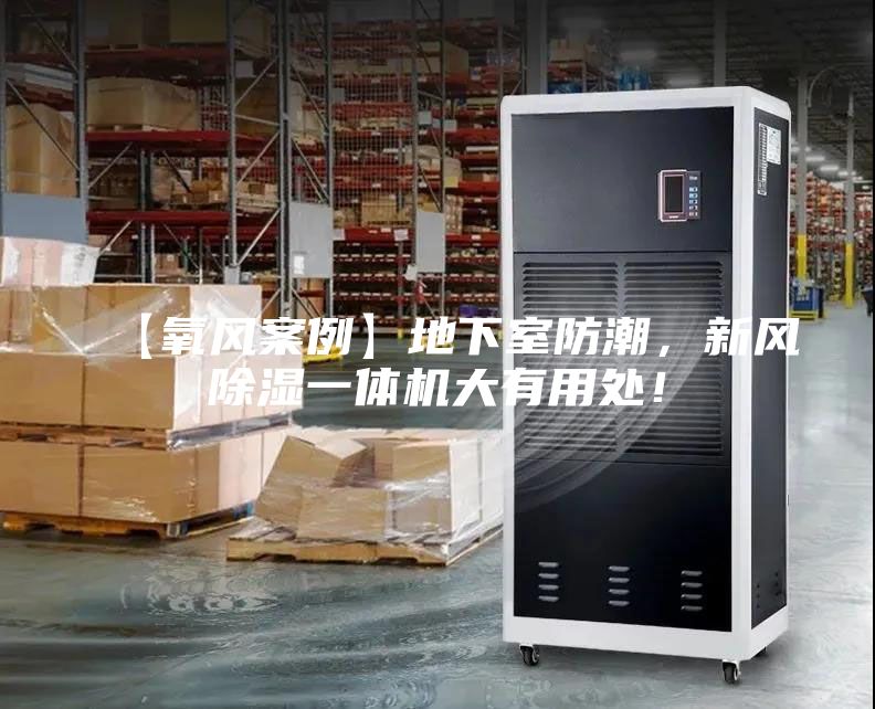 【氧風(fēng)案例】地下室防潮，新風(fēng)除濕一體機(jī)大有用處！