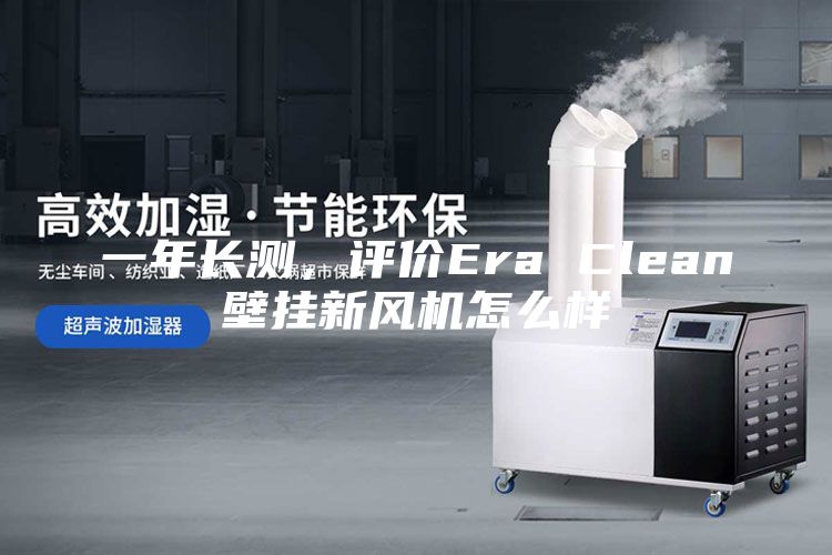 一年長測,評價Era Clean壁掛新風機怎么樣
