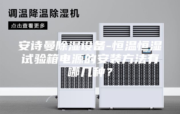 安詩曼除濕設備-恒溫恒濕試驗箱電源的安裝方法有哪幾種?