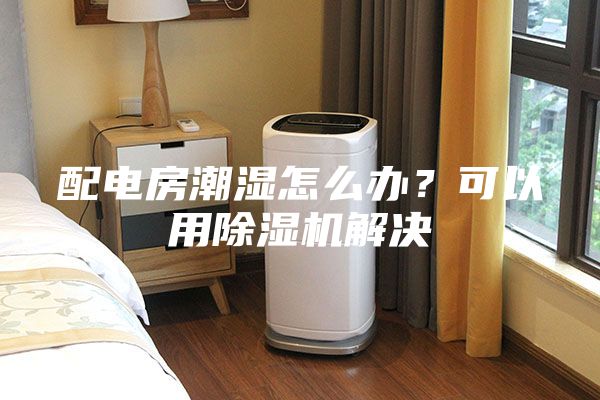 配電房潮濕怎么辦？可以用除濕機解決