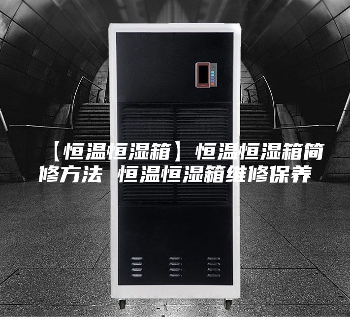 【恒溫恒濕箱】恒溫恒濕箱簡修方法 恒溫恒濕箱維修保養