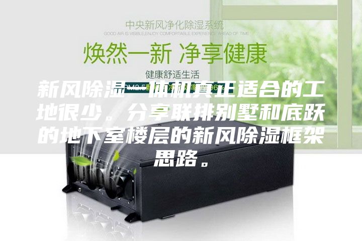 新風除濕一體機真正適合的工地很少。分享聯排別墅和底躍的地下室樓層的新風除濕框架思路。