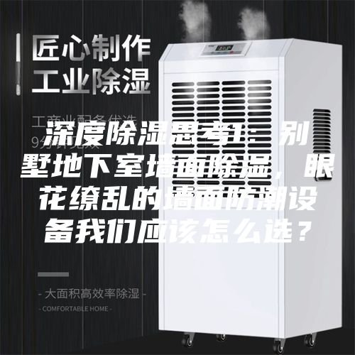 深度除濕思考1：別墅地下室墻面除濕，眼花繚亂的墻面防潮設備我們應該怎么選？