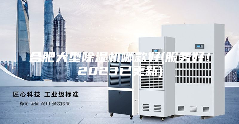 合肥大型除濕機哪款好(服務好！2023已更新)