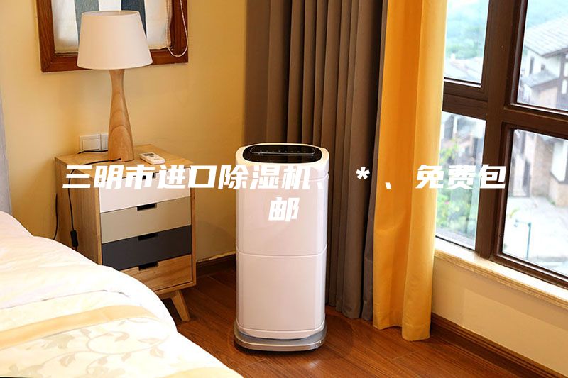 三明市進口除濕機、*、免費包郵