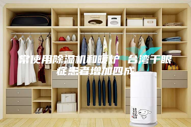 常使用除濕機(jī)和暖爐 臺(tái)灣干眼癥患者增加四成