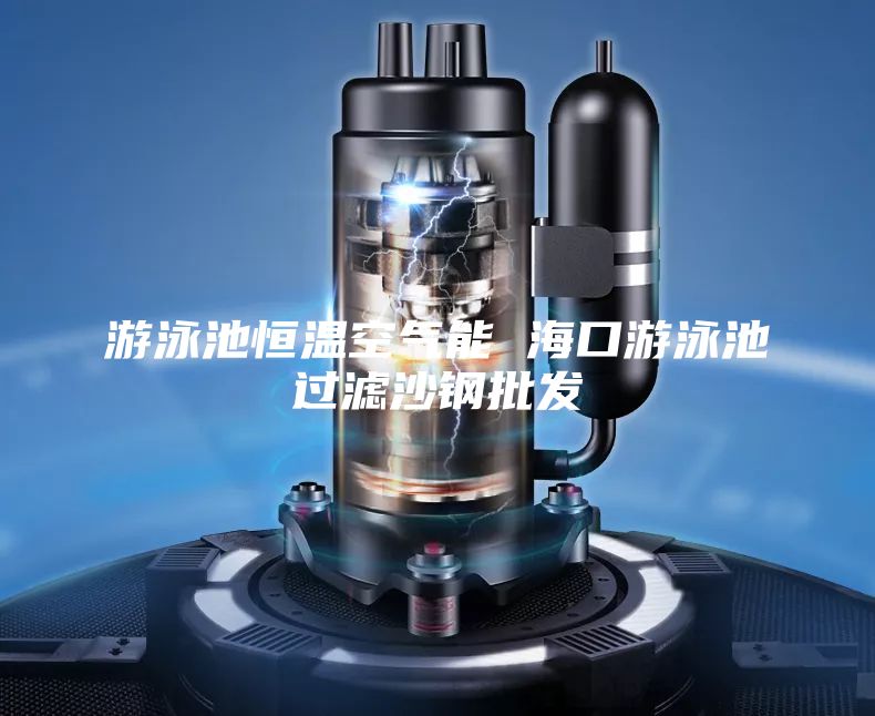 游泳池恒溫空氣能 ?？谟斡境剡^濾沙鋼批發