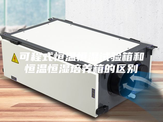 可程式恒溫恒濕試驗箱和恒溫恒濕培養箱的區別