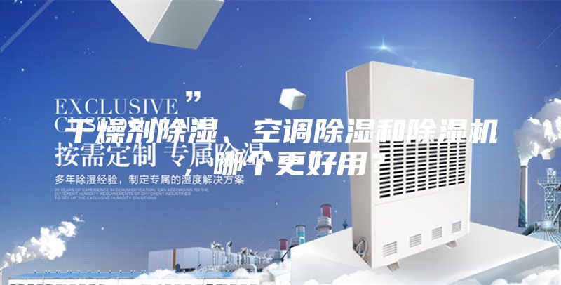 干燥劑除濕、空調(diào)除濕和除濕機(jī)，哪個更好用？