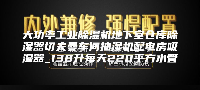 大功率工業(yè)除濕機地下室倉庫除濕器切夫曼車間抽濕機配電房吸濕器_138升每天220平方水管